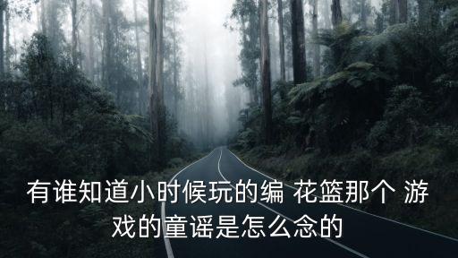 有誰知道小時候玩的編 花籃那個 游戲的童謠是怎么念的