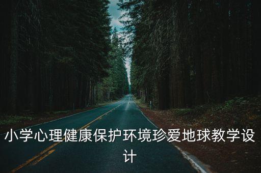 小學心理健康保護環境珍愛地球教學設計