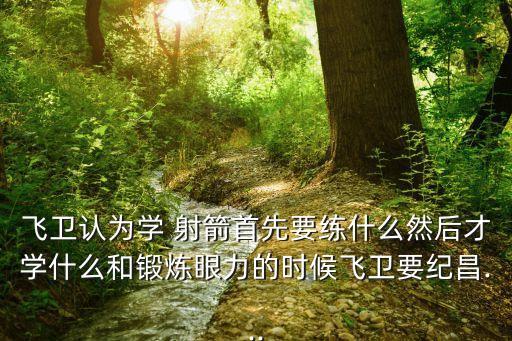 飛衛認為學 射箭首先要練什么然后才學什么和鍛煉眼力的時候飛衛要紀昌...