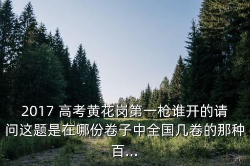 2017 高考黃花崗第一槍誰開的請問這題是在哪份卷子中全國幾卷的那種百...