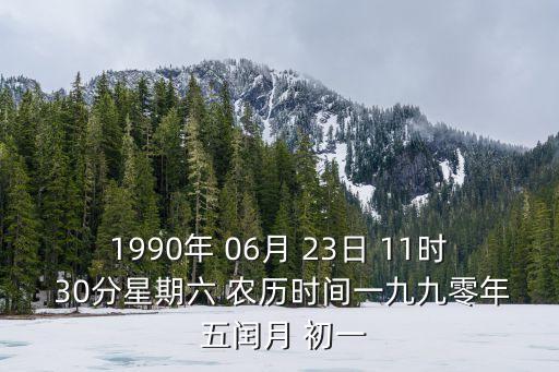 1990年 06月 23日 11時 30分星期六 農歷時間一九九零年 五閏月 初一