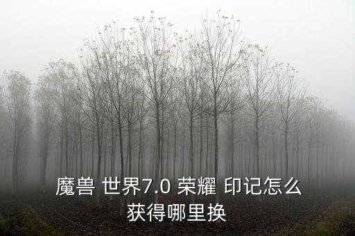  魔獸 世界7.0 榮耀 印記怎么獲得哪里換