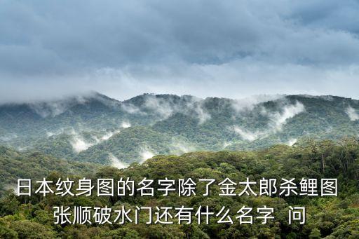 日本紋身圖的名字除了金太郎殺鯉圖 張順破水門還有什么名字  問