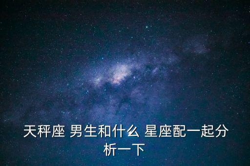 天秤座男生和什么星座最配,星座順順貓:天秤男最配星座
