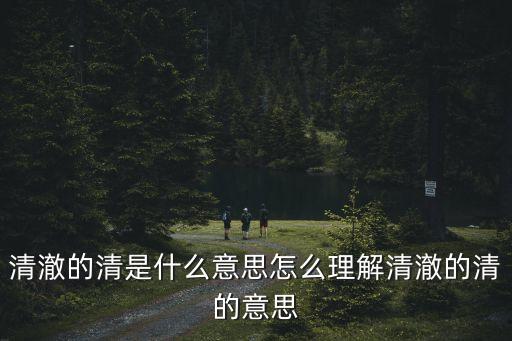 清澈的清是什么意思怎么理解清澈的清的意思