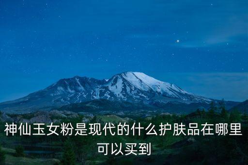 神仙玉女粉是現代的什么護膚品在哪里可以買到