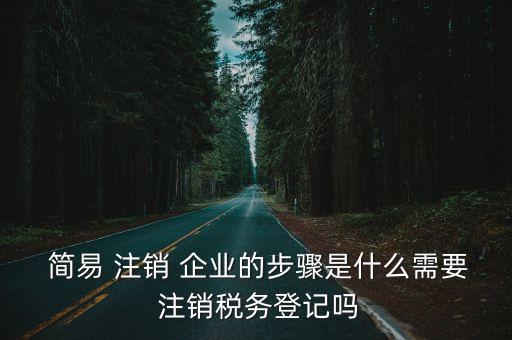  簡易 注銷 企業(yè)的步驟是什么需要 注銷稅務(wù)登記嗎