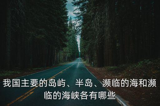我國主要的島嶼、半島、瀕臨的海和瀕臨的海峽各有哪些