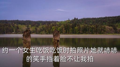 約一個女生吃飯吃飯時拍照片她就哧哧的笑手擋著臉不讓我拍