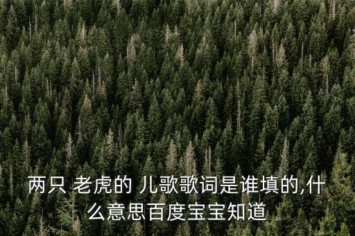 兩只 老虎的 兒歌歌詞是誰填的,什么意思百度寶寶知道