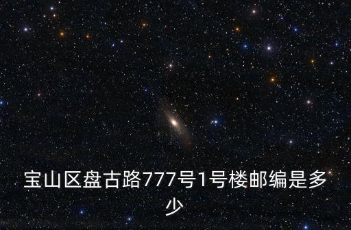 寶山區盤古路777號1號樓郵編是多少
