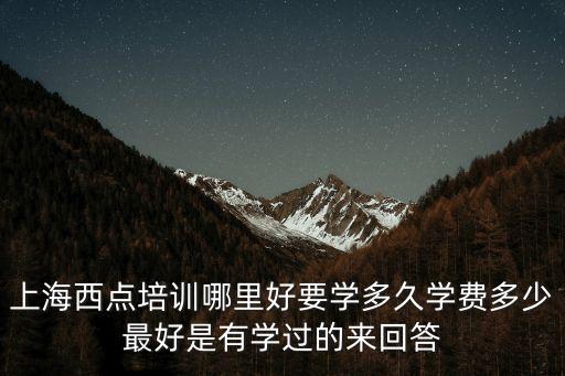 上海西點培訓哪里好要學多久學費多少最好是有學過的來回答