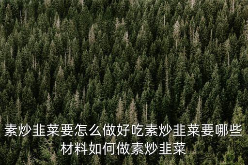 素炒韭菜要怎么做好吃素炒韭菜要哪些材料如何做素炒韭菜