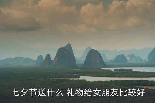  七夕節(jié)送什么 禮物給女朋友比較好
