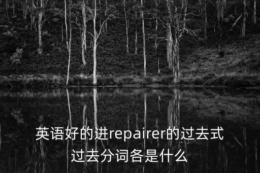 repairer，英語好的進repairer的過去式過去分詞各是什么