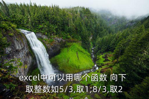 excel中可以用哪個函數 向下 取整數如5/3,取1;8/3,取2