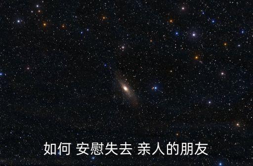 如何安慰失去親人的人,輸親人要安慰孩子