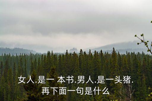 女人.是一 本書.男人.是一頭豬.再下面一句是什么