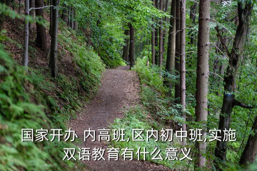 國家開辦 內(nèi)高班,區(qū)內(nèi)初中班,實施雙語教育有什么意義