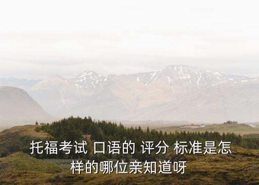  托福考試 口語的 評分 標準是怎樣的哪位親知道呀