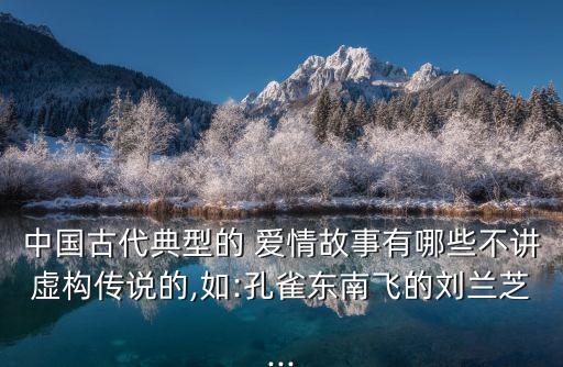 中國古代典型的 愛情故事有哪些不講虛構傳說的,如:孔雀東南飛的劉蘭芝...