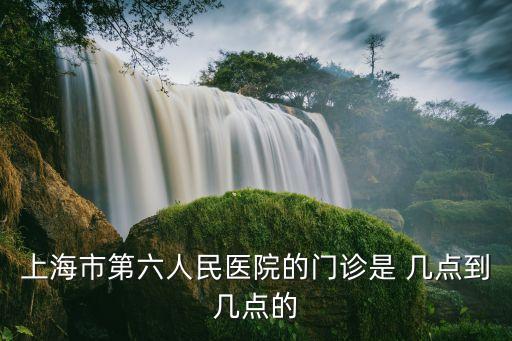 上海市第六人民醫(yī)院的門診是 幾點(diǎn)到幾點(diǎn)的