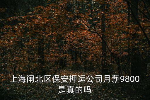上海閘北區保安押運公司月薪9800是真的嗎