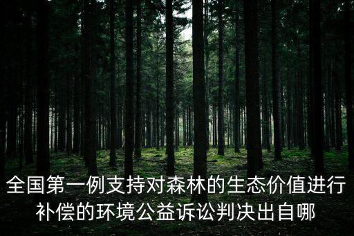 全國第一例支持對森林的生態價值進行補償的環境公益訴訟判決出自哪