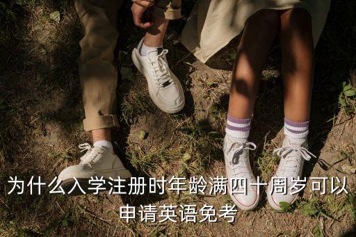 為什么入學注冊時年齡滿四十周歲可以申請英語免考