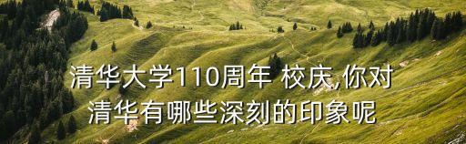  清華大學(xué)110周年 校慶,你對 清華有哪些深刻的印象呢