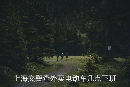 上海交警查外賣電動車幾點下班