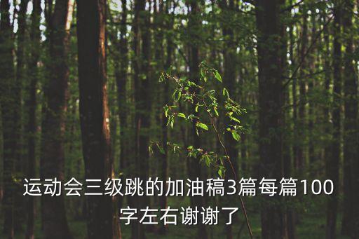 運動會三級跳的加油稿3篇每篇100字左右謝謝了