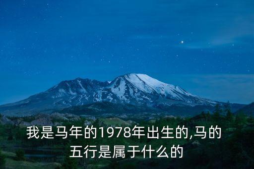 我是馬年的1978年出生的,馬的 五行是屬于什么的
