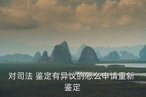 對(duì)司法 鑒定有異議的怎么申請(qǐng)重新 鑒定