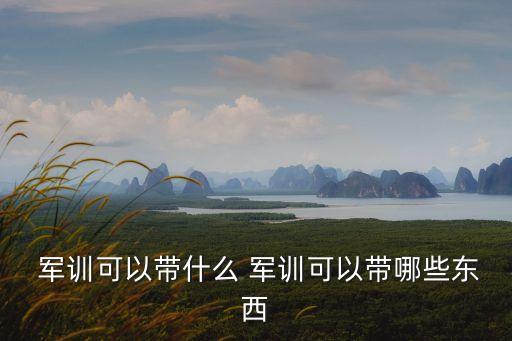 軍訓帶什么,軍訓生活有何不同?