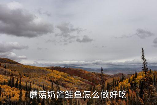 蘑菇奶醬鮭魚怎么做好吃