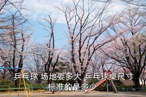  乒乓球 場地要多大 乒乓球桌尺寸標準的是多少