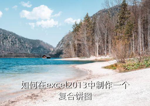 復合餅圖怎么制作，excel復合條餅圖怎么繪制