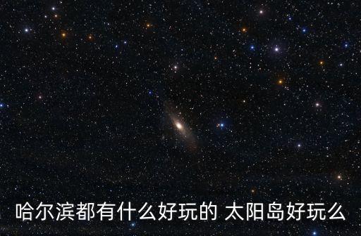 哈爾濱都有什么好玩的 太陽島好玩么