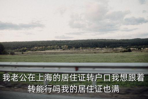我老公在上海的居住證轉戶口我想跟著轉能行嗎我的居住證也滿
