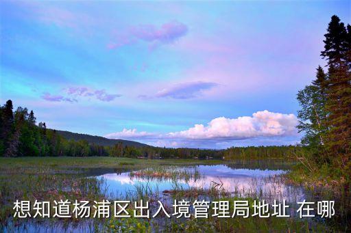 上海市楊浦區平涼路1503號，想知道楊浦區出入境管理局地址 在哪