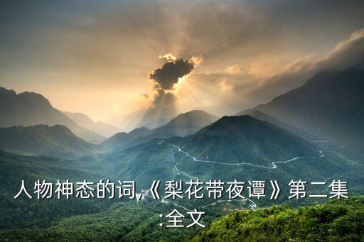 描寫人物神態的詞,《梨花帶夜譚》第二集:全文