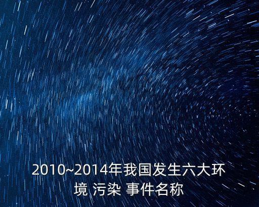 2010~2014年我國發生六大環境 污染 事件名稱