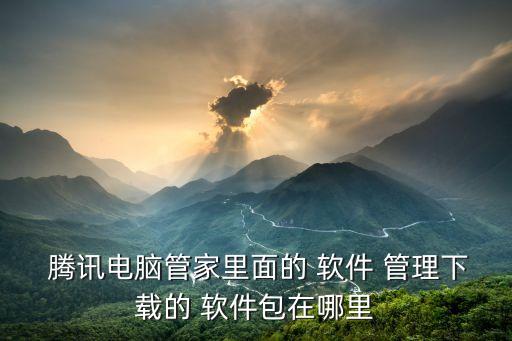 騰訊軟件管理,安裝完成后先啟動電腦管理器再點擊軟件-2/