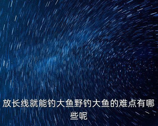 放長線釣大魚,如何釣到大魚?釣魚攻略（一）