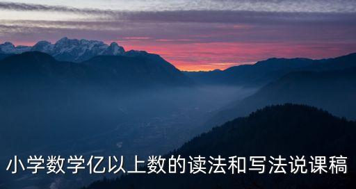 小學(xué)數(shù)學(xué)億以上數(shù)的讀法和寫法說課稿