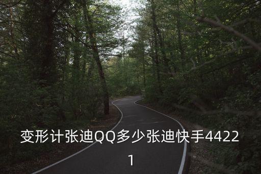 張迪變形計，變形計張迪QQ多少張迪快手44221