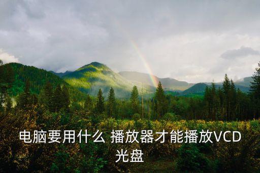電腦要用什么 播放器才能播放VCD光盤