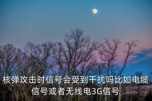 核彈攻擊時信號會受到干擾嗎比如電纜信號或者無線電3G信號