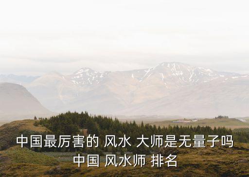 中國風水大師排名,中國風水司排名:北京最好的風水大師